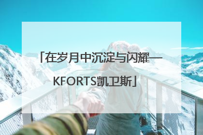 在岁月中沉淀与闪耀—KFORTS凯卫斯