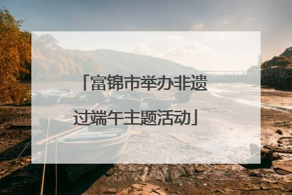 富锦市举办非遗过端午主题活动