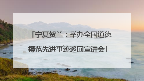 宁夏贺兰：举办全国道德模范先进事迹巡回宣讲会