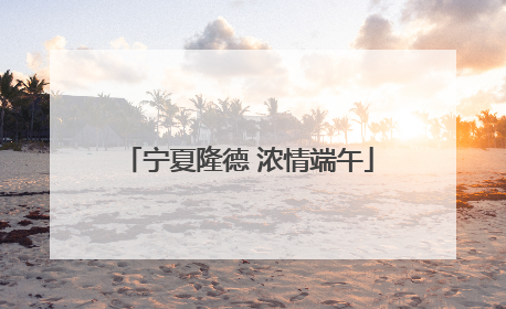 宁夏隆德 浓情端午