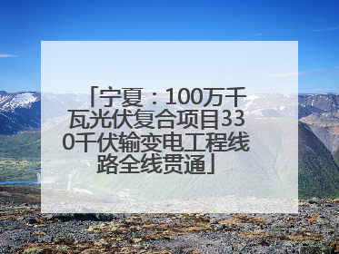 宁夏：100万千瓦光伏复合项目330千伏输变电工程线路全线贯通