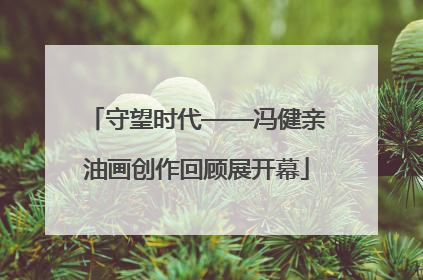 守望时代——冯健亲油画创作回顾展开幕