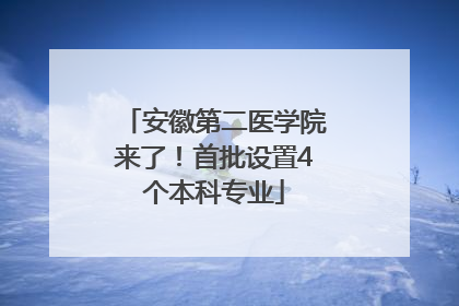 安徽第二医学院来了！首批设置4个本科专业