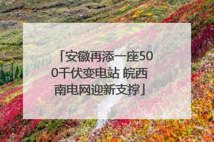 安徽再添一座500千伏变电站 皖西南电网迎新支撑