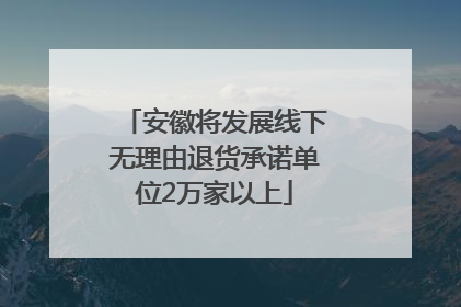 安徽将发展线下无理由退货承诺单位2万家以上
