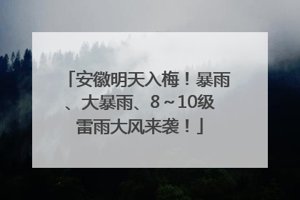 安徽明天入梅！暴雨、大暴雨、8～10级雷雨大风来袭！