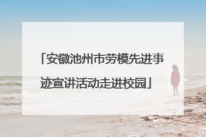 安徽池州市劳模先进事迹宣讲活动走进校园