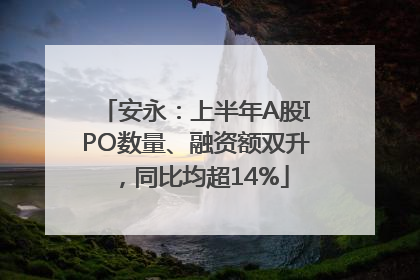安永：上半年A股IPO数量、融资额双升，同比均超14%