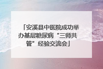 安溪县中医院成功举办基层糖尿病“三师共管”经验交流会
