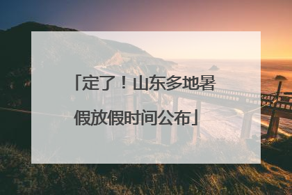 定了！山东多地暑假放假时间公布