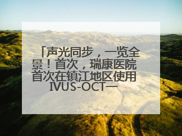 声光同步，一览全景！首次，瑞康医院首次在镇江地区使用IVUS-OCT一体机全程指导冠脉介入手术