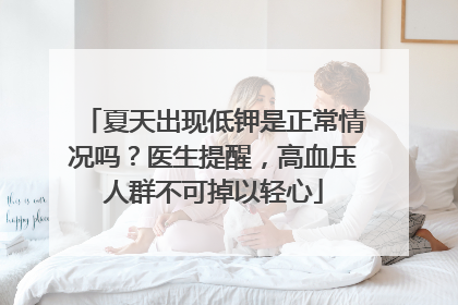 夏天出现低钾是正常情况吗？医生提醒，高血压人群不可掉以轻心