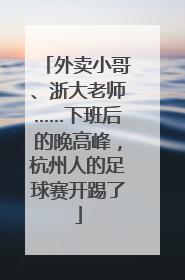 外卖小哥、浙大老师……下班后的晚高峰，杭州人的足球赛开踢了