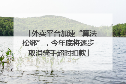 外卖平台加速“算法松绑”，今年底将逐步取消骑手超时扣款