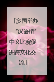 多国举办“汉语桥”中文比赛促进跨文化交流