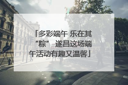 多彩端午 乐在其“粽” 遂昌这场端午活动有趣又温馨