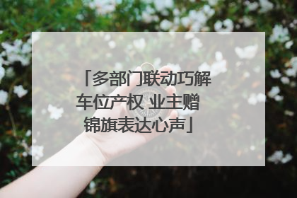 多部门联动巧解车位产权 业主赠锦旗表达心声