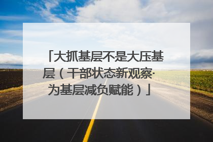 大抓基层不是大压基层（干部状态新观察·为基层减负赋能）