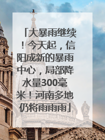 大暴雨继续！今天起，信阳成新的暴雨中心，局部降水量300毫米！河南多地仍将雨雨雨