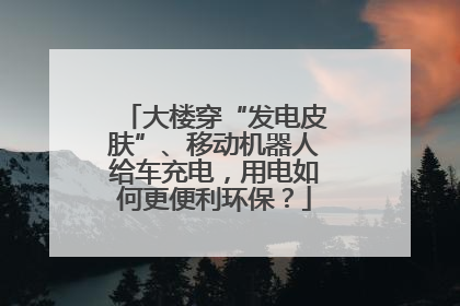 大楼穿“发电皮肤”、移动机器人给车充电，用电如何更便利环保？