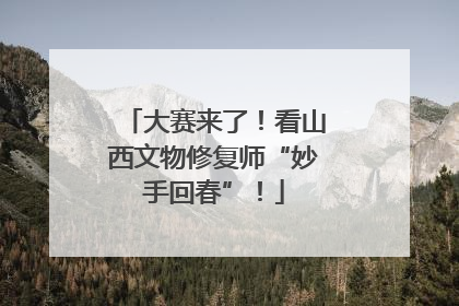 大赛来了！看山西文物修复师“妙手回春”！