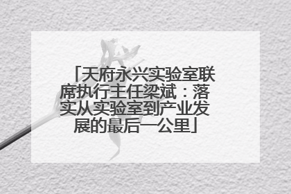 天府永兴实验室联席执行主任梁斌：落实从实验室到产业发展的最后一公里