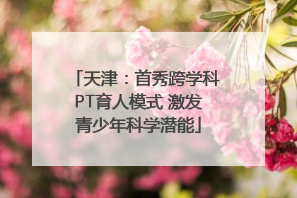 天津：首秀跨学科PT育人模式 激发青少年科学潜能