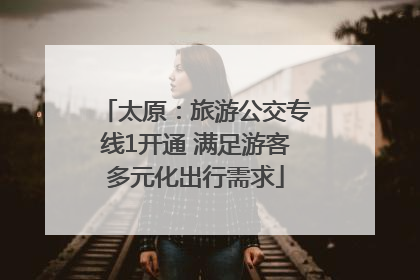 太原：旅游公交专线1开通 满足游客多元化出行需求