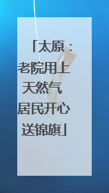 太原：老院用上天然气 居民开心送锦旗