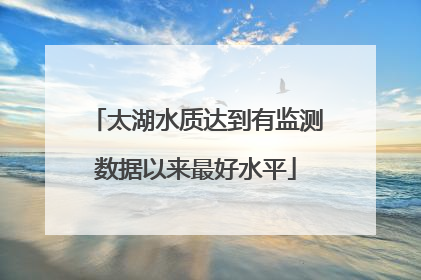 太湖水质达到有监测数据以来最好水平