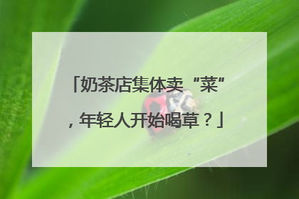 奶茶店集体卖“菜”，年轻人开始喝草？