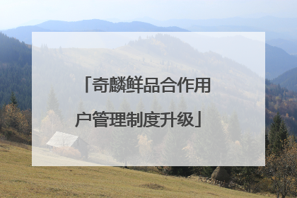 奇麟鲜品合作用户管理制度升级