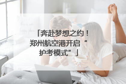 奔赴梦想之约！郑州航空港开启“护考模式”