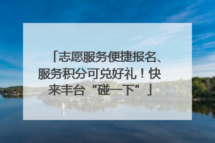 志愿服务便捷报名、服务积分可兑好礼！快来丰台“碰一下”