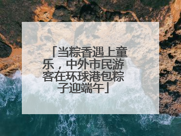 当粽香遇上童乐，中外市民游客在环球港包粽子迎端午