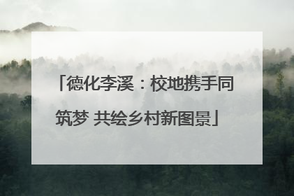 德化李溪：校地携手同筑梦 共绘乡村新图景