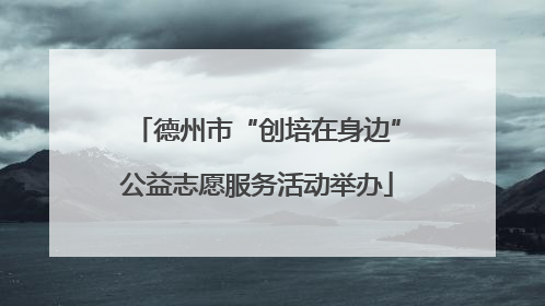 德州市“创培在身边”公益志愿服务活动举办
