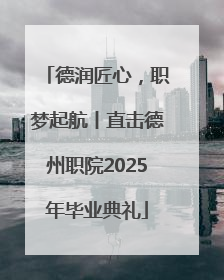 德润匠心，职梦起航丨直击德州职院2025年毕业典礼
