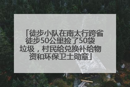 徒步小队在南太行跨省徒步50公里捡了50袋垃圾，村民给兑换补给物资和环保卫士勋章