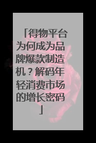 得物平台为何成为品牌爆款制造机？解码年轻消费市场的增长密码