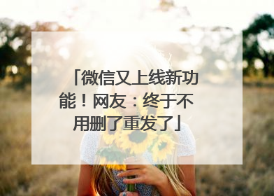 微信又上线新功能！网友：终于不用删了重发了