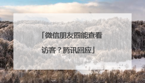 微信朋友圈能查看访客？腾讯回应