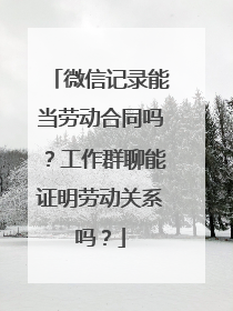 微信记录能当劳动合同吗？工作群聊能证明劳动关系吗？