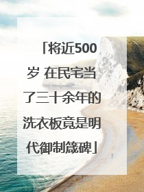 将近500岁 在民宅当了三十余年的洗衣板竟是明代御制箴碑