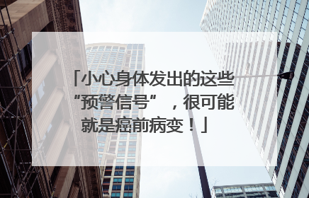 小心身体发出的这些“预警信号”，很可能就是癌前病变！