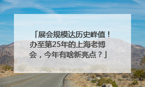 展会规模达历史峰值！办至第25年的上海老博会，今年有啥新亮点？