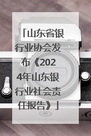 山东省银行业协会发布《2024年山东银行业社会责任报告》