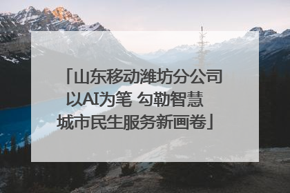 山东移动潍坊分公司以AI为笔 勾勒智慧城市民生服务新画卷