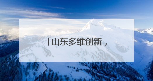 山东多维创新，绘就美丽中国 “山东画卷”