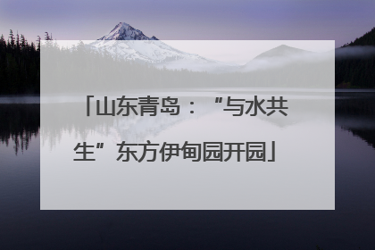山东青岛：“与水共生”东方伊甸园开园